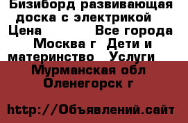 Бизиборд развивающая доска с электрикой  › Цена ­ 2 500 - Все города, Москва г. Дети и материнство » Услуги   . Мурманская обл.,Оленегорск г.